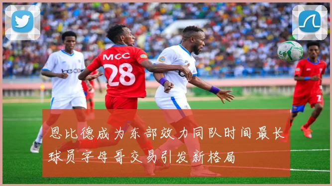 恩比德成为东部效力同队时间最长球员字母哥交易引发新格局